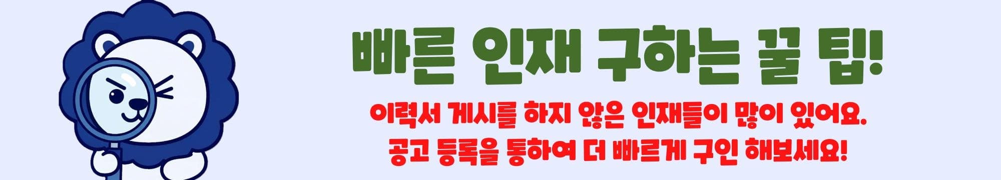 빠른 인재 구하는 꿀 팁! 이력서 게시를 하지 않은 인재들이 많이 있어요. 공고 등록을 통하여 더 빠르게 구인 해보세요!